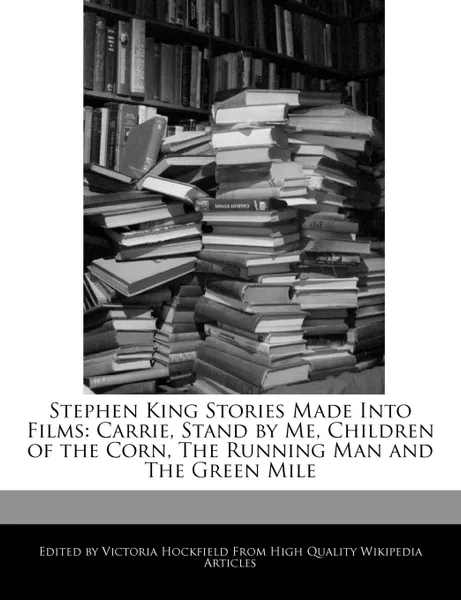 Обложка книги Stephen King Stories Made Into Films. Carrie, Stand by Me, Children of the Corn, The Running Man and The Green Mile, Victoria Hockfield