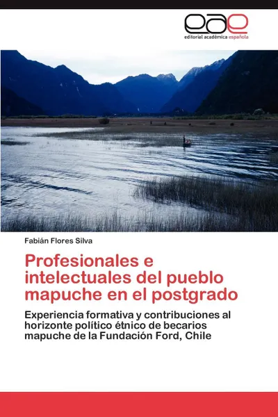 Обложка книги Profesionales E Intelectuales del Pueblo Mapuche En El Postgrado, Fabi N. Flores Silva, Fabian Flores Silva