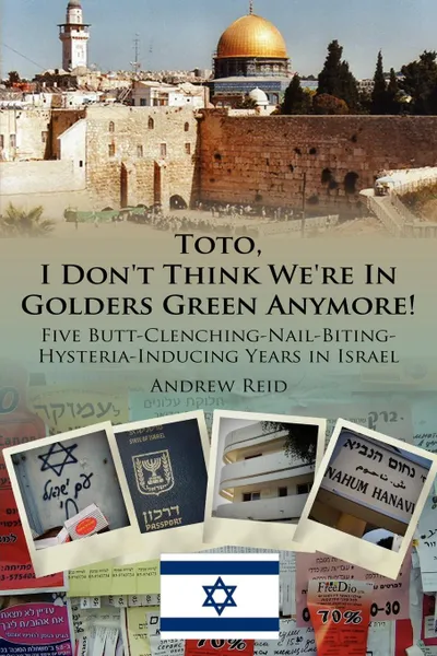 Обложка книги Toto, I Don't Think We're in Golders Green Anymore!. Five Butt-Clenching-Nail-Biting-Hysteria-Inducing Years in Israel, Andrew Reid