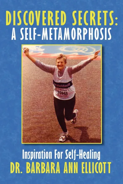 Обложка книги Discovered Secrets. A Self-Metamorphosis: Inspiration for Self-Healing, Barbara Ann Ellicott, Dr Barbara Ann Ellicott