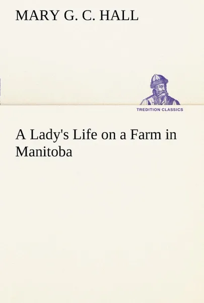 Обложка книги A Lady's Life on a Farm in Manitoba, M. G. C. (Mary Georgina Caroline) Hall