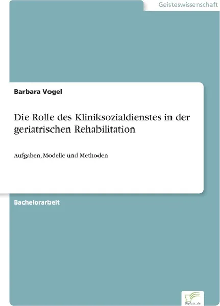 Обложка книги Die Rolle des Kliniksozialdienstes in der geriatrischen Rehabilitation, Barbara Vogel
