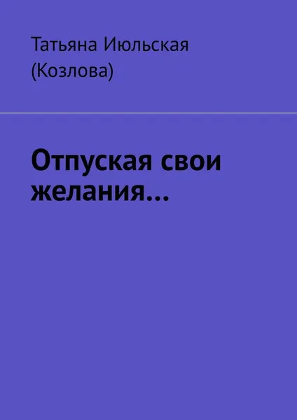 Обложка книги Отпуская свои желания, Татьяна Июльская (Козлова)