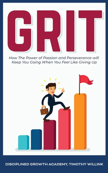 Обложка книги Grit. How The Power of Passion and Perseverance will Keep You Going When You Feel Like Giving Up, Timothy Willink, Disciplined Growth Academy