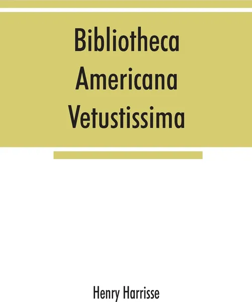 Обложка книги Bibliotheca americana vetustissima. A description of works relating to America, published between the years 1492 and 1551, Henry Harrisse