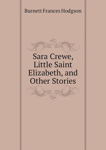 Обложка книги Sara Crewe, Little Saint Elizabeth, and Other Stories, Burnett Frances Hodgson