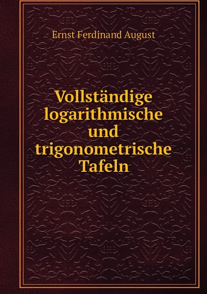 Обложка книги Vollstandige logarithmische und trigonometrische Tafeln, Ernst Ferdinand August