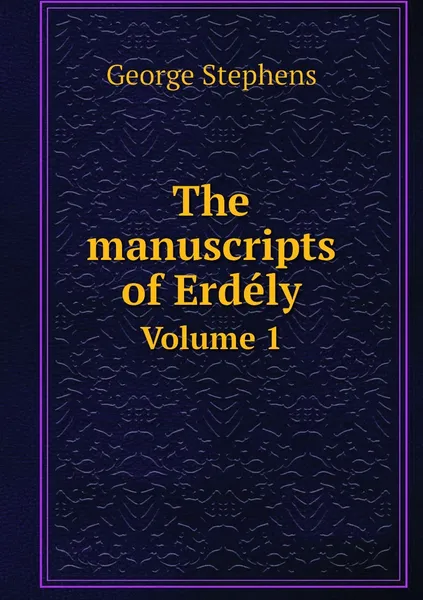 Обложка книги The manuscripts of Erdely. Volume 1, George Stephens