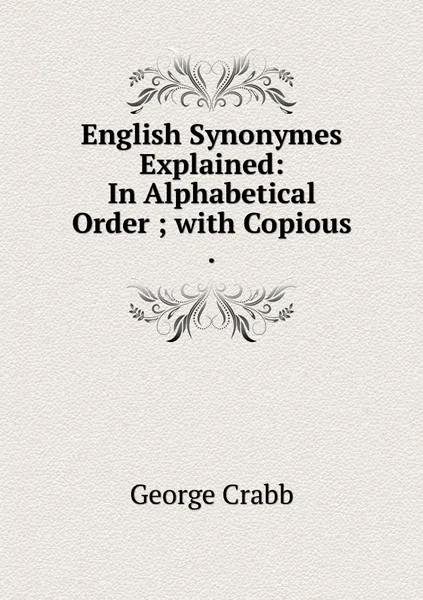 Обложка книги English Synonymes Explained: In Alphabetical Order ; with Copious ., Crabb George