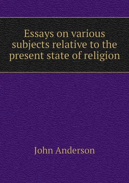 Обложка книги Essays on various subjects relative to the present state of religion, John Anderson