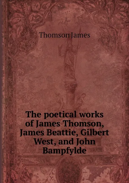 Обложка книги The poetical works of James Thomson, James Beattie, Gilbert West, and John Bampfylde, Thomson James