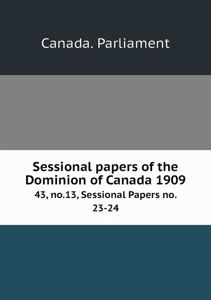 Обложка книги Sessional papers of the Dominion of Canada 1909. 43, no.13, Sessional Papers no. 23-24, Canada. Parliament