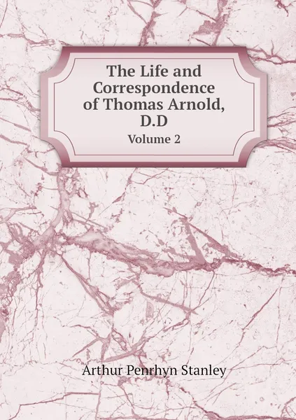 Обложка книги The Life and Correspondence of Thomas Arnold, D.D. Volume 2, Arthur Penrhyn Stanley