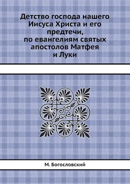 Обложка книги Детство господа нашего Иисуса Христа и его предтечи, по евангелиям святых апостолов Матфея и Луки, М. Богословский