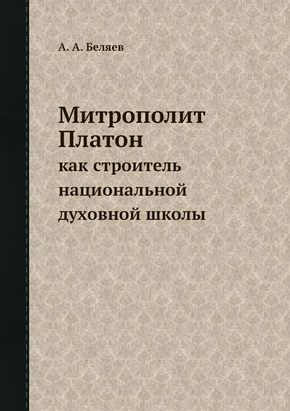 Обложка книги Митрополит Платон как строитель национальной духовной школы, А. А. Беляев