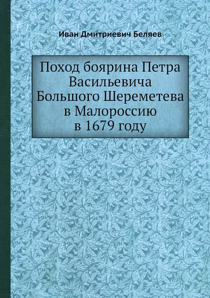 Обложка книги Поход боярина Петра Васильевича Большого Шереметева в Малороссию в 1679 году, И.Д. Беляев