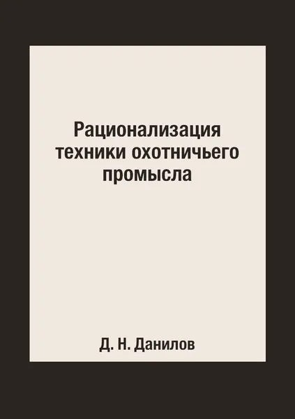 Обложка книги Рационализация техники охотничьего промысла, Д. Н. Данилов