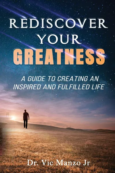 Обложка книги Rediscover Your Greatness. A Guide to an INSPIRING and FULFILLED Life, Vic Manzo Jr