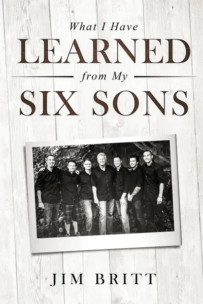 Обложка книги What I Have Learned From My Six Sons, Jim W Britt