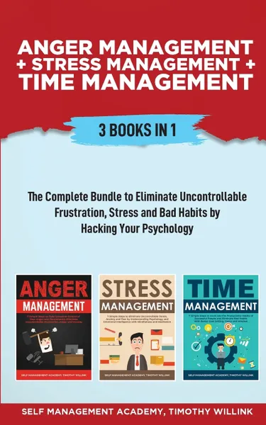 Обложка книги Anger Management + Stress Management + Time Management. 3 Books in 1: The Complete Bundle to Eliminate Uncontrollable Frustration, Stress and Bad Habits by Hacking Your Psychology, Timothy Willink, Self Management Academy