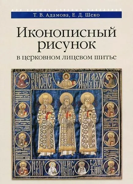 Обложка книги Иконописный рисунок в церковном лицевом шитье. Учебно-методическое пособие, Т. В. Адамова, Е. Д. Шеко