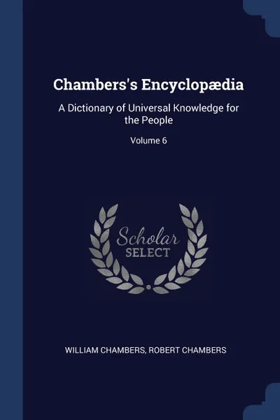 Обложка книги Chambers's Encyclopaedia. A Dictionary of Universal Knowledge for the People; Volume 6, William Chambers, Robert Chambers