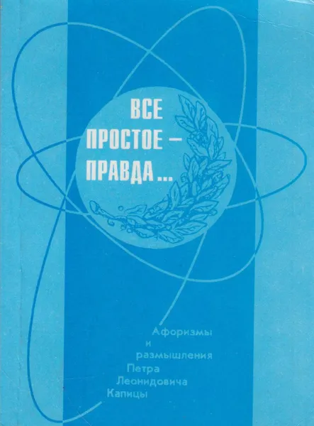 Обложка книги Всё простое - правда...  Афоризмы и размышления П.Л. Капицы..., Капица Петр Леонидович