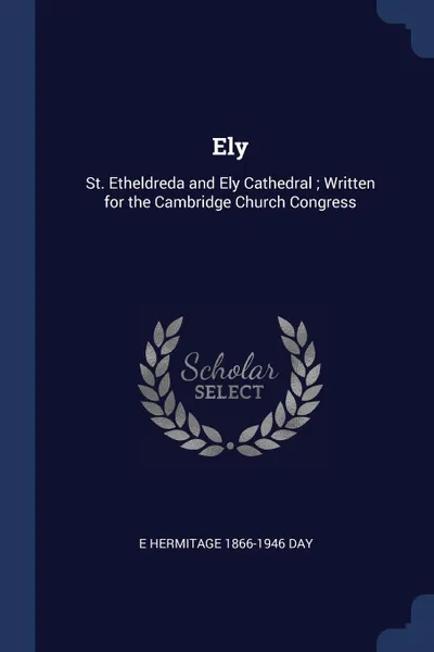 Обложка книги Ely. St. Etheldreda and Ely Cathedral ; Written for the Cambridge Church Congress, E Hermitage 1866-1946 Day