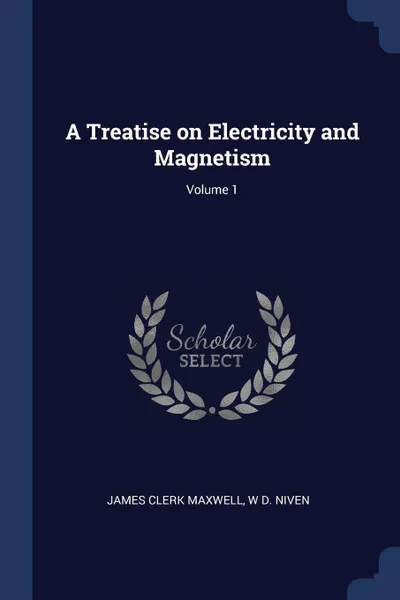 Обложка книги A Treatise on Electricity and Magnetism; Volume 1, James Clerk Maxwell, W D. Niven
