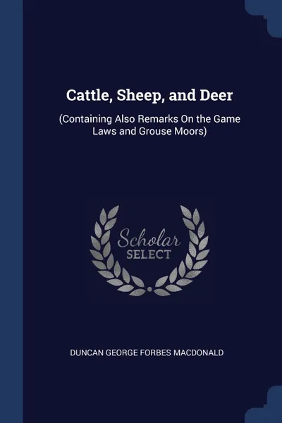 Обложка книги Cattle, Sheep, and Deer. (Containing Also Remarks On the Game Laws and Grouse Moors), Duncan George Forbes Macdonald