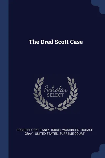 Обложка книги The Dred Scott Case, Roger Brooke Taney, Israel Washburn, Horace Gray