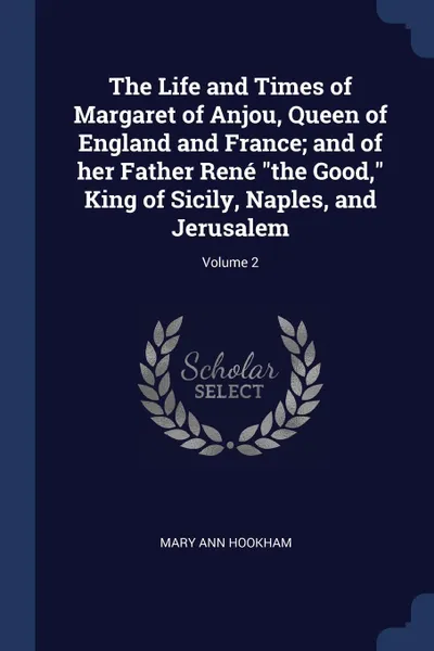 Обложка книги The Life and Times of Margaret of Anjou, Queen of England and France; and of her Father Rene 