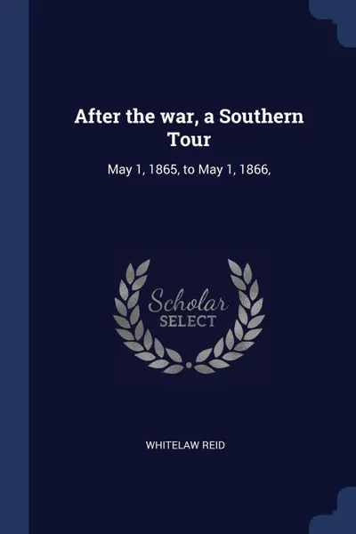 Обложка книги After the war, a Southern Tour. May 1, 1865, to May 1, 1866,, Whitelaw Reid