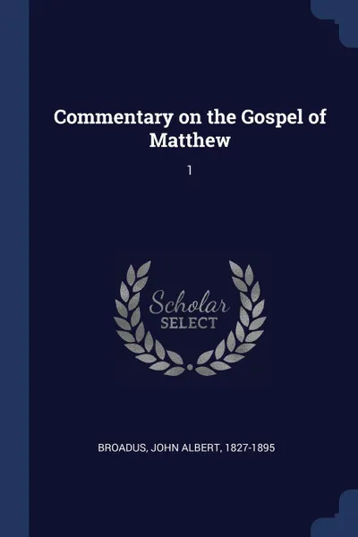 Обложка книги Commentary on the Gospel of Matthew. 1, John Albert Broadus