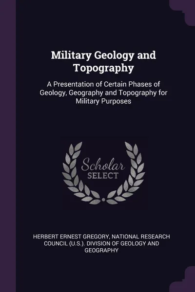 Обложка книги Military Geology and Topography. A Presentation of Certain Phases of Geology, Geography and Topography for Military Purposes, Herbert Ernest Gregory