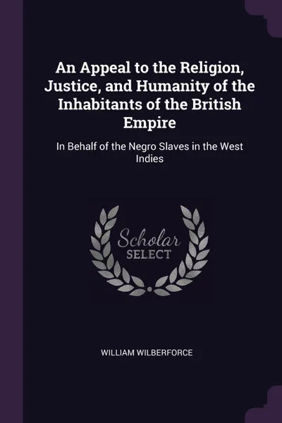 Обложка книги An Appeal to the Religion, Justice, and Humanity of the Inhabitants of the British Empire. In Behalf of the Negro Slaves in the West Indies, William Wilberforce