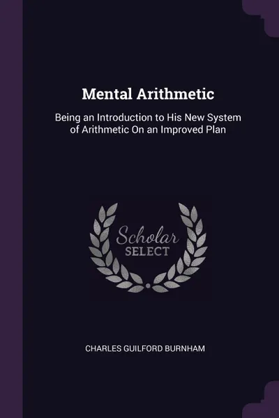 Обложка книги Mental Arithmetic. Being an Introduction to His New System of Arithmetic On an Improved Plan, Charles Guilford Burnham