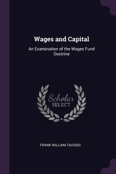 Обложка книги Wages and Capital. An Examination of the Wages Fund Doctrine, Frank William Taussig