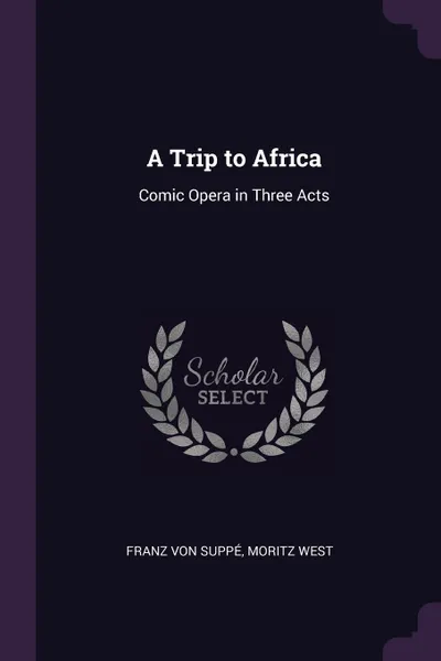 Обложка книги A Trip to Africa. Comic Opera in Three Acts, Franz Von Suppé, Moritz West