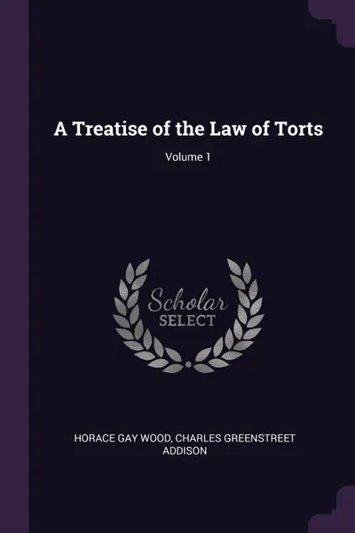 Обложка книги A Treatise of the Law of Torts; Volume 1, Horace Gay Wood, Charles Greenstreet Addison