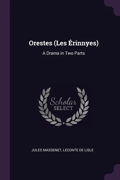 Обложка книги Orestes (Les Erinnyes). A Drama in Two Parts, Jules Massenet, Leconte De Lisle