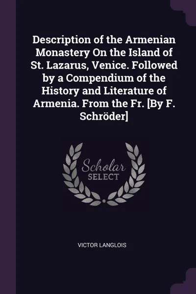 Обложка книги Description of the Armenian Monastery On the Island of St. Lazarus, Venice. Followed by a Compendium of the History and Literature of Armenia. From the Fr. .By F. Schroder., Victor Langlois