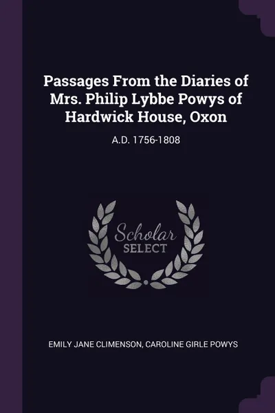 Обложка книги Passages From the Diaries of Mrs. Philip Lybbe Powys of Hardwick House, Oxon. A.D. 1756-1808, Emily Jane Climenson, Caroline Girle Powys