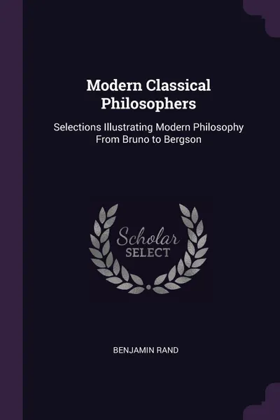 Обложка книги Modern Classical Philosophers. Selections Illustrating Modern Philosophy From Bruno to Bergson, Benjamin Rand