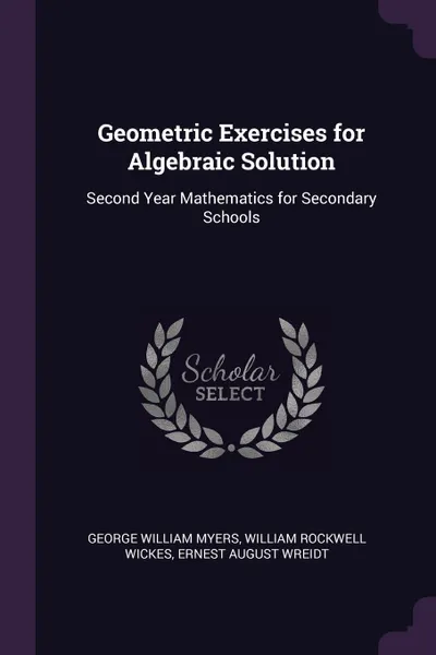 Обложка книги Geometric Exercises for Algebraic Solution. Second Year Mathematics for Secondary Schools, George William Myers, William Rockwell Wickes, Ernest August Wreidt