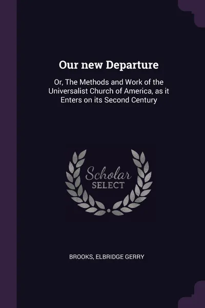 Обложка книги Our new Departure. Or, The Methods and Work of the Universalist Church of America, as it Enters on its Second Century, Elbridge Gerry Brooks