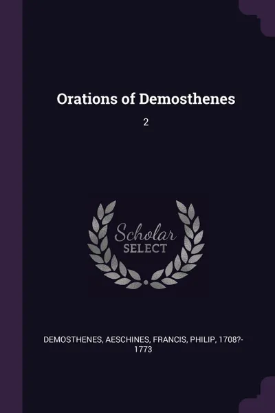 Обложка книги Orations of Demosthenes. 2, Demosthenes Demosthenes, Aeschines Aeschines, Philip Francis