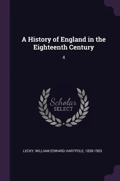 Обложка книги A History of England in the Eighteenth Century. 4, William Edward Hartpole Lecky