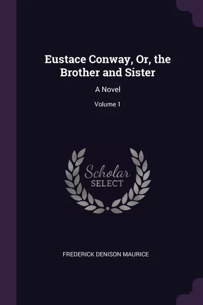 Обложка книги Eustace Conway, Or, the Brother and Sister. A Novel; Volume 1, Frederick Denison Maurice