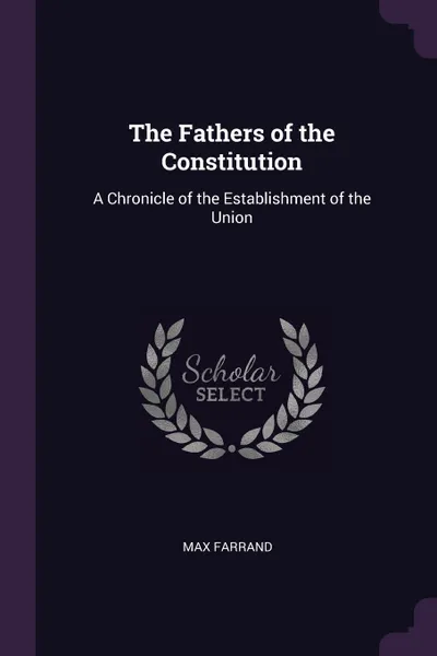 Обложка книги The Fathers of the Constitution. A Chronicle of the Establishment of the Union, Max Farrand